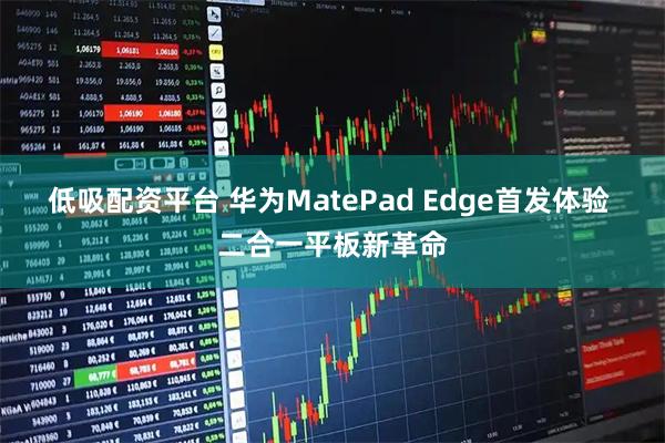 低吸配资平台 华为MatePad Edge首发体验 二合一平板新革命