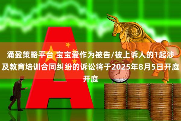 涌盈策略平台 宝宝爱作为被告/被上诉人的1起涉及教育培训合同纠纷的诉讼将于2025年8月5日开庭