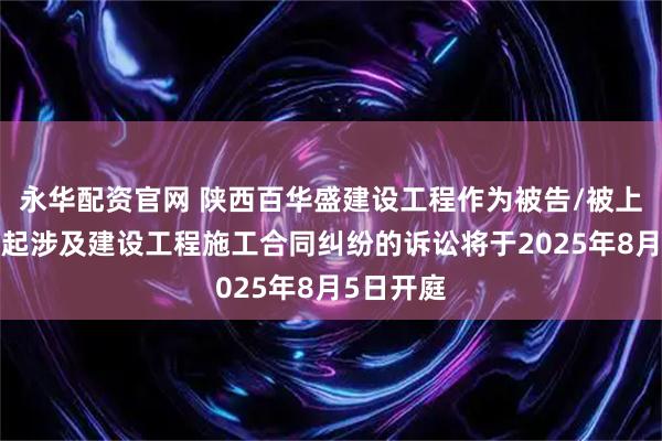 永华配资官网 陕西百华盛建设工程作为被告/被上诉人的1起涉及建设工程施工合同纠纷的诉讼将于2025年8月5日开庭