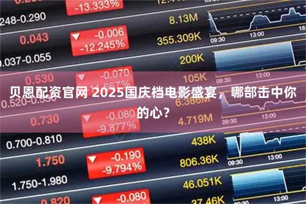 贝恩配资官网 2025国庆档电影盛宴，哪部击中你的心？
