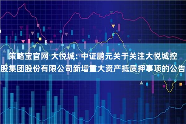 策略宝官网 大悦城: 中证鹏元关于关注大悦城控股集团股份有限公司新增重大资产抵质押事项的公告