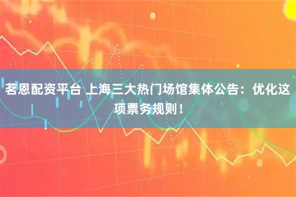 茗恩配资平台 上海三大热门场馆集体公告：优化这项票务规则！