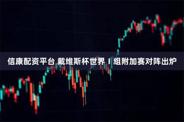 信康配资平台 戴维斯杯世界Ⅰ组附加赛对阵出炉