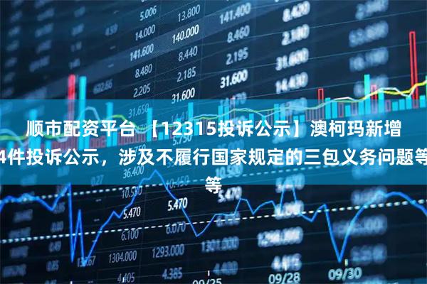 顺市配资平台 【12315投诉公示】澳柯玛新增4件投诉公示,涉及不履行国家规定的三包义务问题等