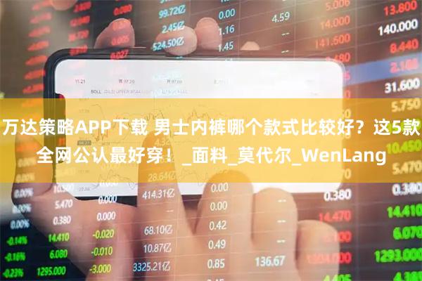 万达策略APP下载 男士内裤哪个款式比较好?这5款全网公认最好穿!_面料_莫代尔_WenLang