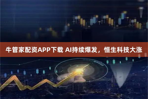 牛管家配资APP下载 AI持续爆发,恒生科技大涨
