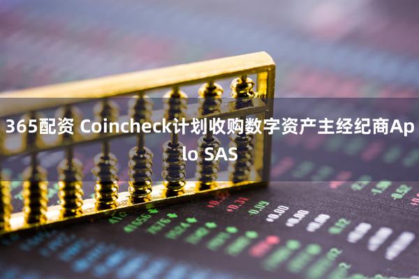 365配资 Coincheck计划收购数字资产主经纪商Aplo SAS