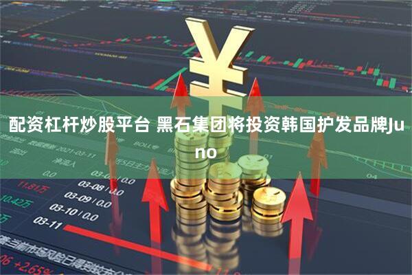 配资杠杆炒股平台 黑石集团将投资韩国护发品牌Juno